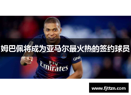 姆巴佩将成为亚马尔最火热的签约球员