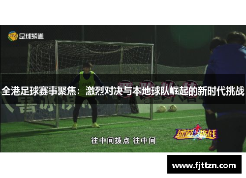 全港足球赛事聚焦：激烈对决与本地球队崛起的新时代挑战