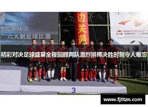 精彩对决足球盛宴全程回顾两队激烈拼搏决胜时刻令人难忘