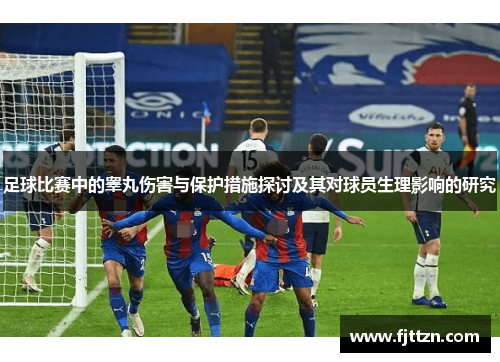 足球比赛中的睾丸伤害与保护措施探讨及其对球员生理影响的研究