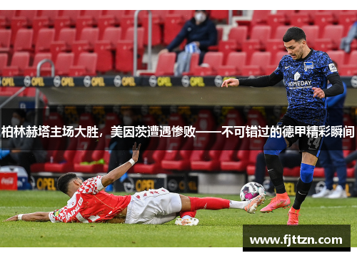 柏林赫塔主场大胜，美因茨遭遇惨败——不可错过的德甲精彩瞬间