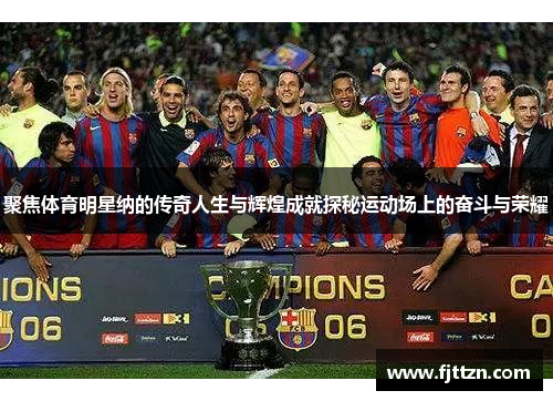 聚焦体育明星纳的传奇人生与辉煌成就探秘运动场上的奋斗与荣耀