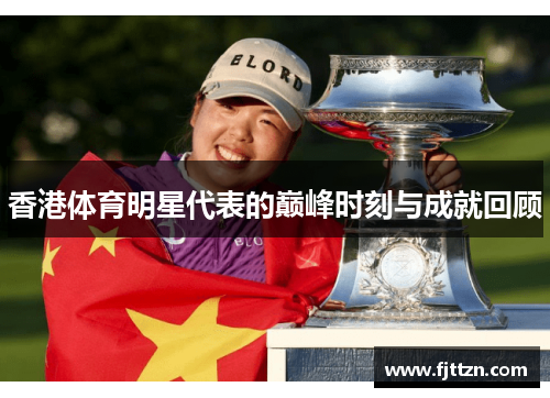 香港体育明星代表的巅峰时刻与成就回顾