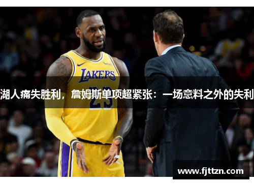 湖人痛失胜利，詹姆斯单项超紧张：一场意料之外的失利