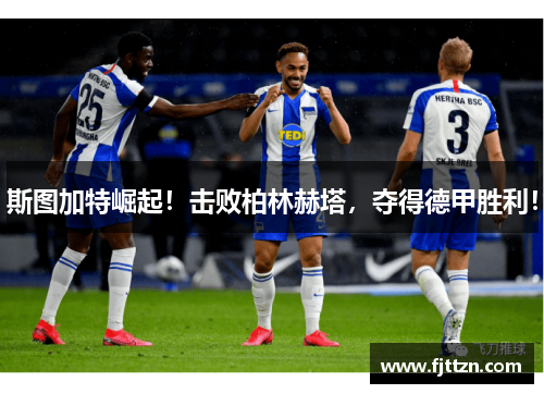 斯图加特崛起！击败柏林赫塔，夺得德甲胜利！