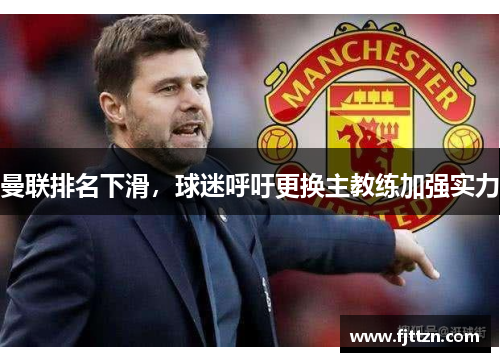 曼联排名下滑，球迷呼吁更换主教练加强实力