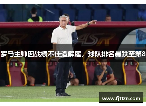 罗马主帅因战绩不佳遭解雇，球队排名暴跌至第8