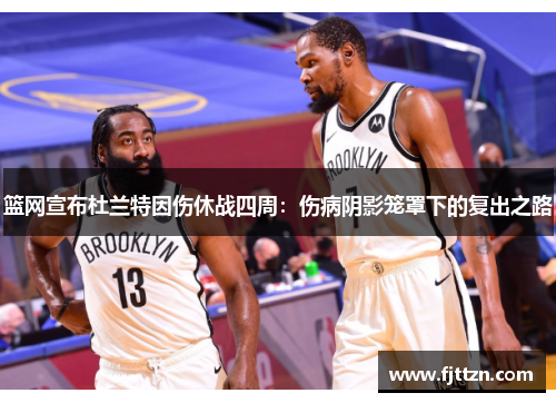 篮网宣布杜兰特因伤休战四周：伤病阴影笼罩下的复出之路