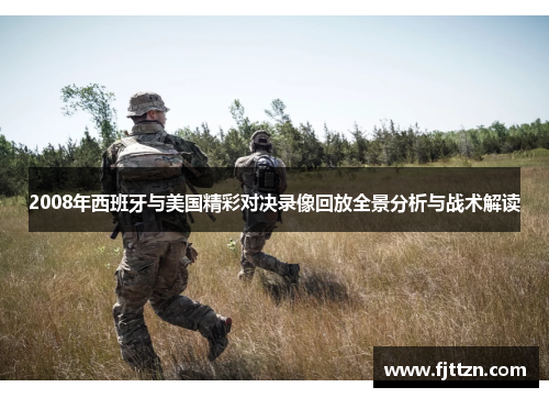 2008年西班牙与美国精彩对决录像回放全景分析与战术解读