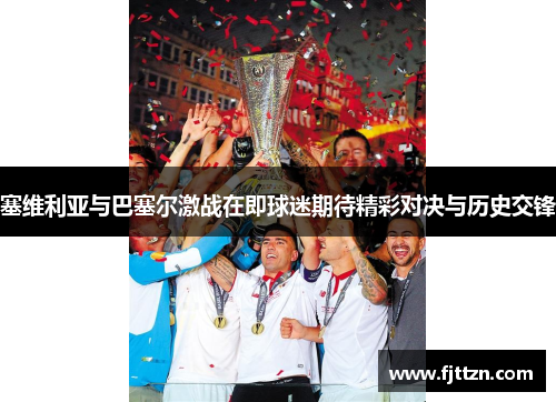 塞维利亚与巴塞尔激战在即球迷期待精彩对决与历史交锋