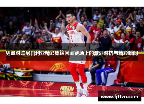 男篮对阵尼日利亚精彩集锦回顾赛场上的激烈对抗与精彩瞬间