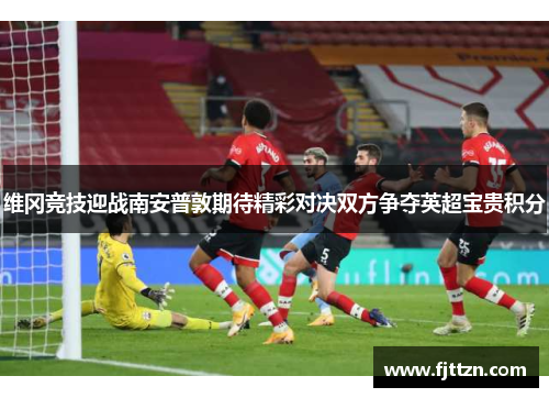 维冈竞技迎战南安普敦期待精彩对决双方争夺英超宝贵积分