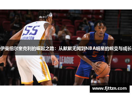 伊曼纽尔奎克利的崛起之路：从默默无闻到NBA明星的蜕变与成长