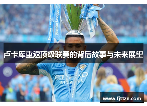 卢卡库重返顶级联赛的背后故事与未来展望
