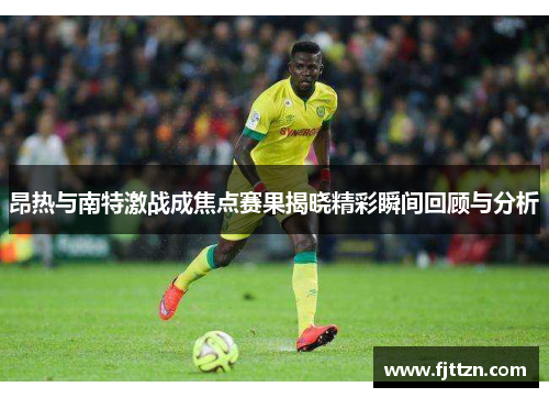 昂热与南特激战成焦点赛果揭晓精彩瞬间回顾与分析