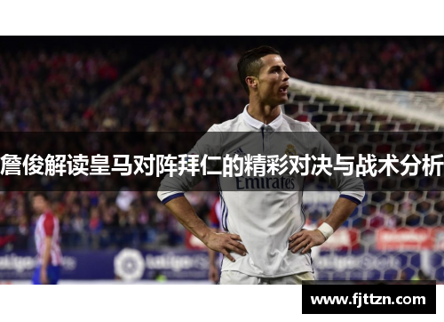 詹俊解读皇马对阵拜仁的精彩对决与战术分析