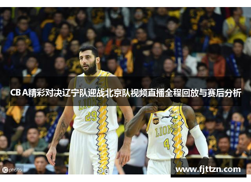 CBA精彩对决辽宁队迎战北京队视频直播全程回放与赛后分析
